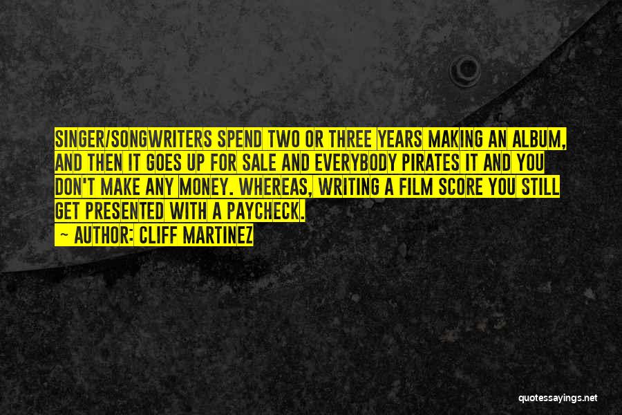 Cliff Martinez Quotes: Singer/songwriters Spend Two Or Three Years Making An Album, And Then It Goes Up For Sale And Everybody Pirates It