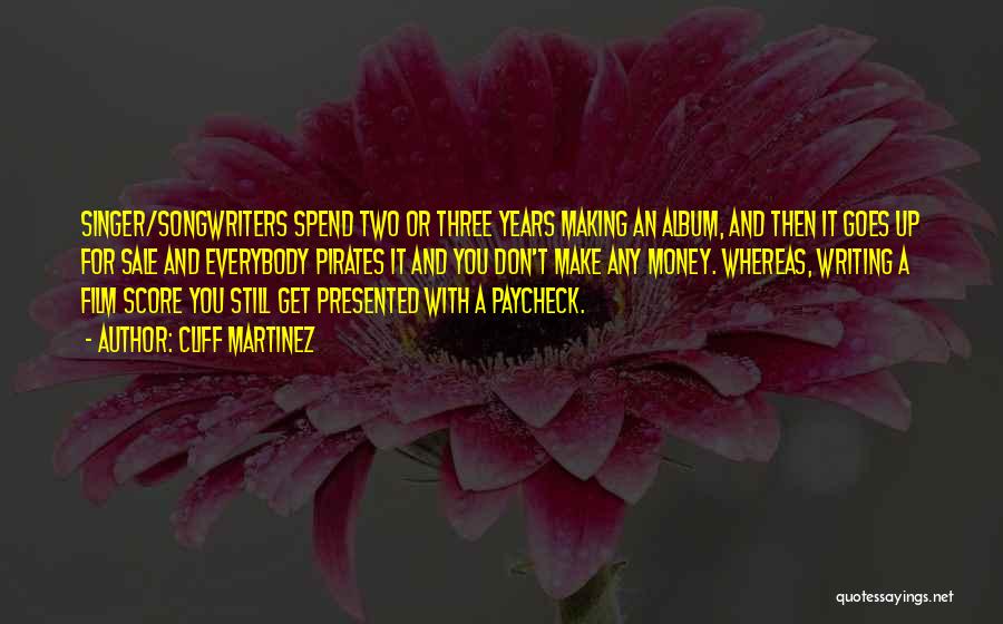 Cliff Martinez Quotes: Singer/songwriters Spend Two Or Three Years Making An Album, And Then It Goes Up For Sale And Everybody Pirates It