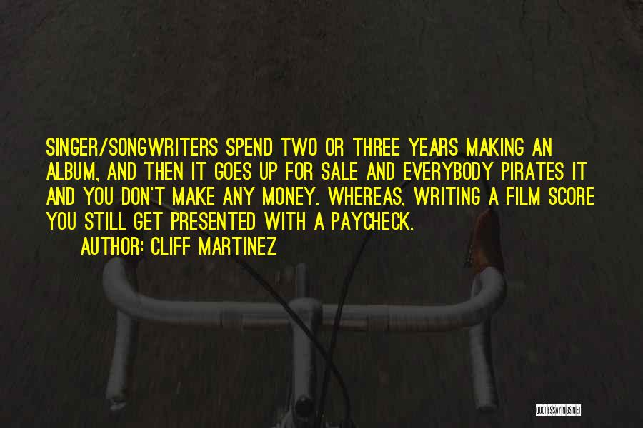 Cliff Martinez Quotes: Singer/songwriters Spend Two Or Three Years Making An Album, And Then It Goes Up For Sale And Everybody Pirates It