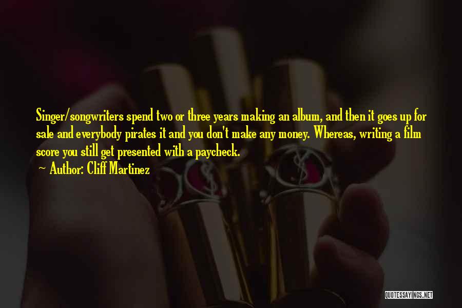 Cliff Martinez Quotes: Singer/songwriters Spend Two Or Three Years Making An Album, And Then It Goes Up For Sale And Everybody Pirates It