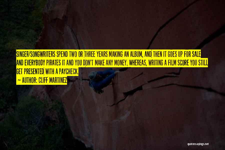 Cliff Martinez Quotes: Singer/songwriters Spend Two Or Three Years Making An Album, And Then It Goes Up For Sale And Everybody Pirates It