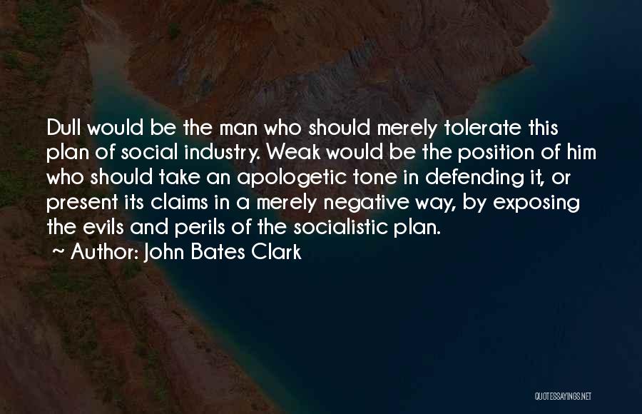 John Bates Clark Quotes: Dull Would Be The Man Who Should Merely Tolerate This Plan Of Social Industry. Weak Would Be The Position Of