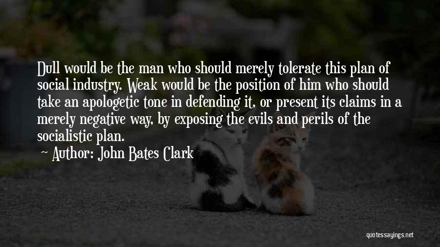 John Bates Clark Quotes: Dull Would Be The Man Who Should Merely Tolerate This Plan Of Social Industry. Weak Would Be The Position Of