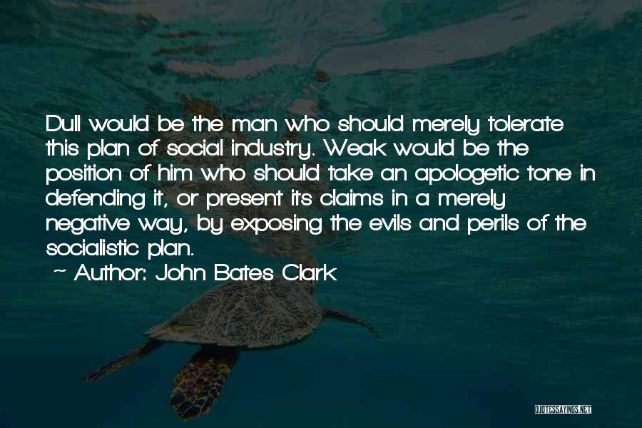 John Bates Clark Quotes: Dull Would Be The Man Who Should Merely Tolerate This Plan Of Social Industry. Weak Would Be The Position Of