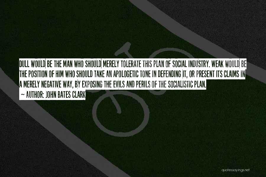 John Bates Clark Quotes: Dull Would Be The Man Who Should Merely Tolerate This Plan Of Social Industry. Weak Would Be The Position Of