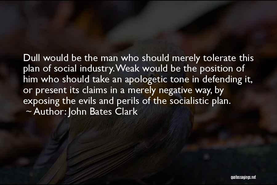 John Bates Clark Quotes: Dull Would Be The Man Who Should Merely Tolerate This Plan Of Social Industry. Weak Would Be The Position Of