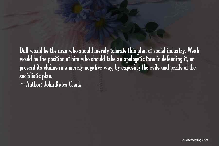 John Bates Clark Quotes: Dull Would Be The Man Who Should Merely Tolerate This Plan Of Social Industry. Weak Would Be The Position Of