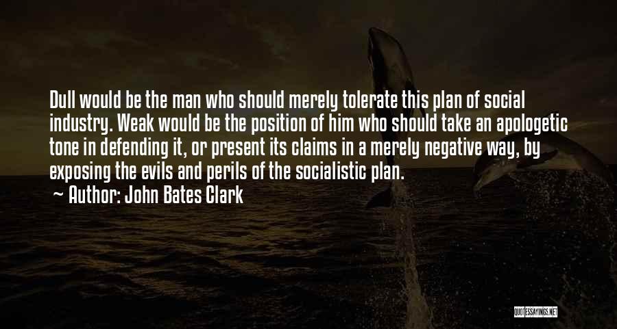 John Bates Clark Quotes: Dull Would Be The Man Who Should Merely Tolerate This Plan Of Social Industry. Weak Would Be The Position Of