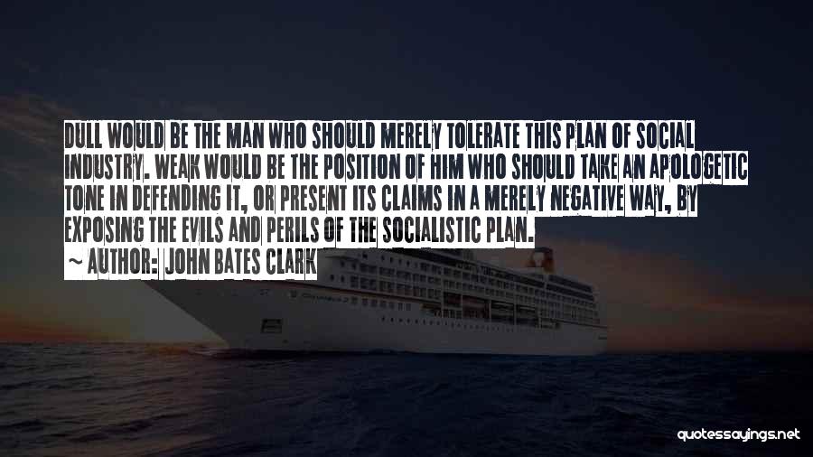 John Bates Clark Quotes: Dull Would Be The Man Who Should Merely Tolerate This Plan Of Social Industry. Weak Would Be The Position Of