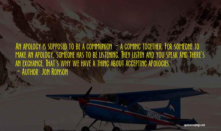 Jon Ronson Quotes: An Apology Is Supposed To Be A Communion - A Coming Together. For Someone To Make An Apology, Someone Has