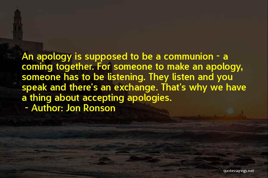 Jon Ronson Quotes: An Apology Is Supposed To Be A Communion - A Coming Together. For Someone To Make An Apology, Someone Has