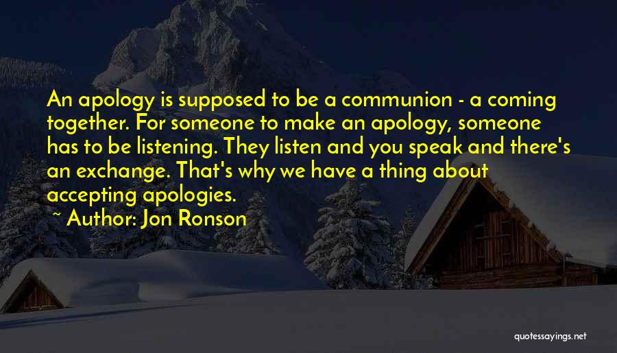 Jon Ronson Quotes: An Apology Is Supposed To Be A Communion - A Coming Together. For Someone To Make An Apology, Someone Has