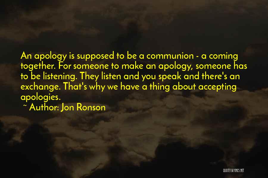 Jon Ronson Quotes: An Apology Is Supposed To Be A Communion - A Coming Together. For Someone To Make An Apology, Someone Has