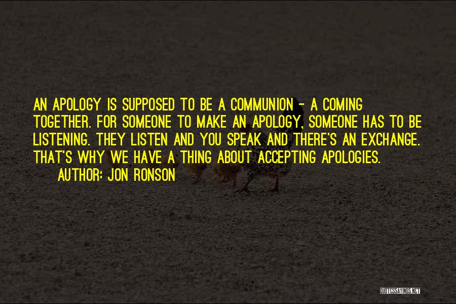 Jon Ronson Quotes: An Apology Is Supposed To Be A Communion - A Coming Together. For Someone To Make An Apology, Someone Has