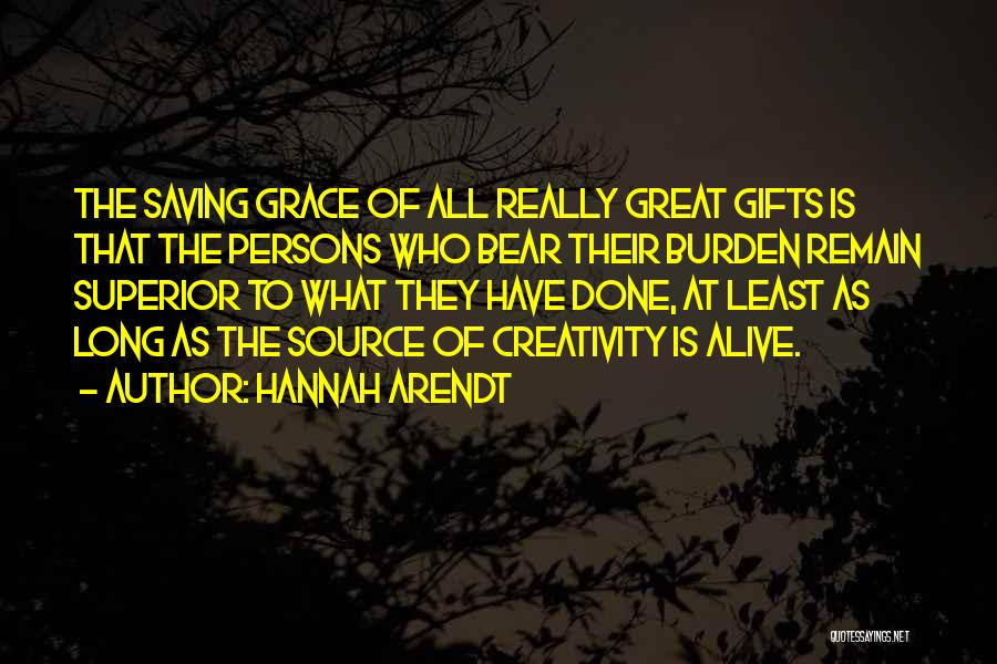 Hannah Arendt Quotes: The Saving Grace Of All Really Great Gifts Is That The Persons Who Bear Their Burden Remain Superior To What