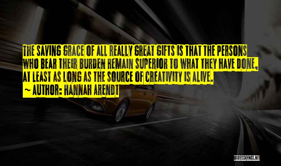 Hannah Arendt Quotes: The Saving Grace Of All Really Great Gifts Is That The Persons Who Bear Their Burden Remain Superior To What