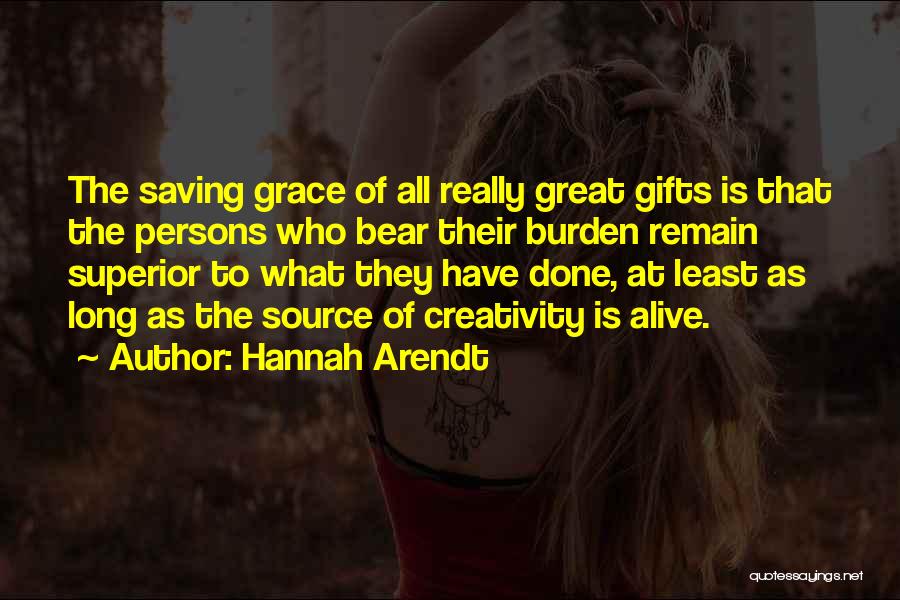 Hannah Arendt Quotes: The Saving Grace Of All Really Great Gifts Is That The Persons Who Bear Their Burden Remain Superior To What