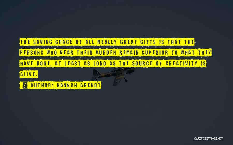 Hannah Arendt Quotes: The Saving Grace Of All Really Great Gifts Is That The Persons Who Bear Their Burden Remain Superior To What