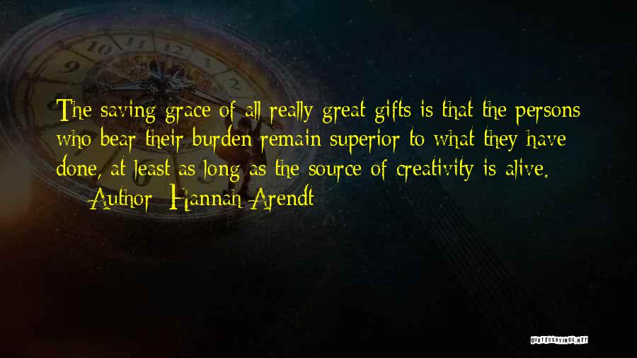 Hannah Arendt Quotes: The Saving Grace Of All Really Great Gifts Is That The Persons Who Bear Their Burden Remain Superior To What