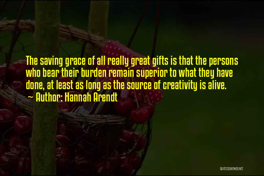 Hannah Arendt Quotes: The Saving Grace Of All Really Great Gifts Is That The Persons Who Bear Their Burden Remain Superior To What