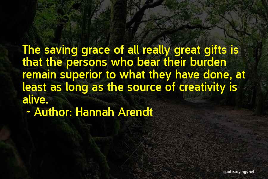 Hannah Arendt Quotes: The Saving Grace Of All Really Great Gifts Is That The Persons Who Bear Their Burden Remain Superior To What