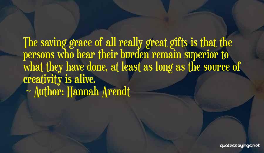 Hannah Arendt Quotes: The Saving Grace Of All Really Great Gifts Is That The Persons Who Bear Their Burden Remain Superior To What