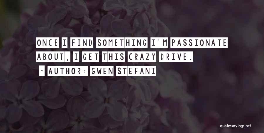 Gwen Stefani Quotes: Once I Find Something I'm Passionate About, I Get This Crazy Drive.