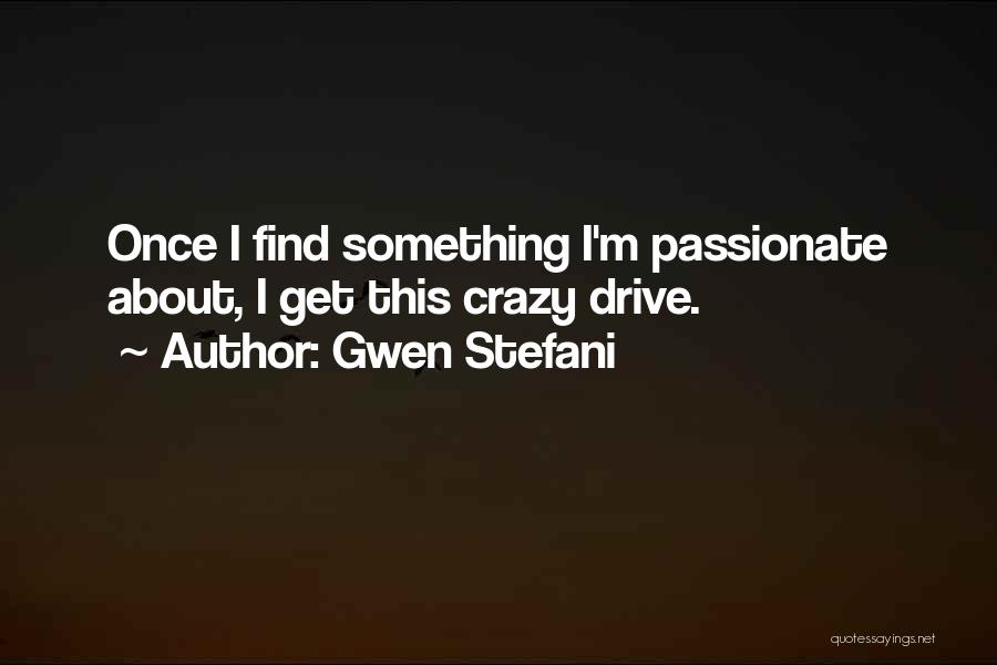 Gwen Stefani Quotes: Once I Find Something I'm Passionate About, I Get This Crazy Drive.