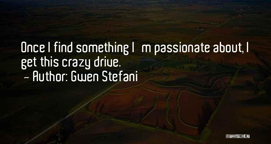 Gwen Stefani Quotes: Once I Find Something I'm Passionate About, I Get This Crazy Drive.