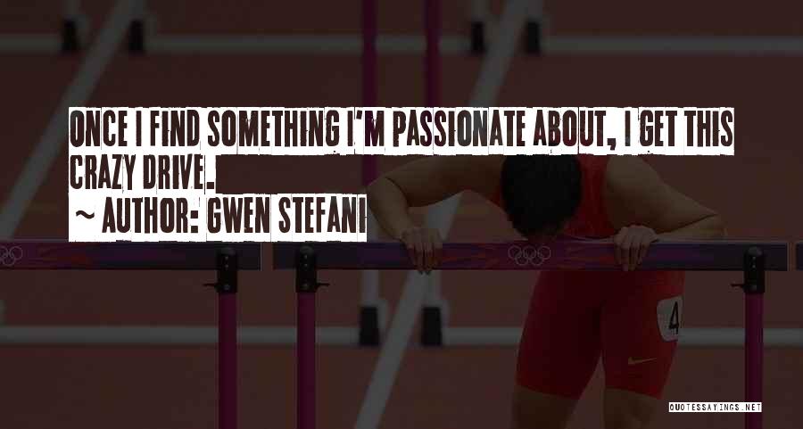 Gwen Stefani Quotes: Once I Find Something I'm Passionate About, I Get This Crazy Drive.