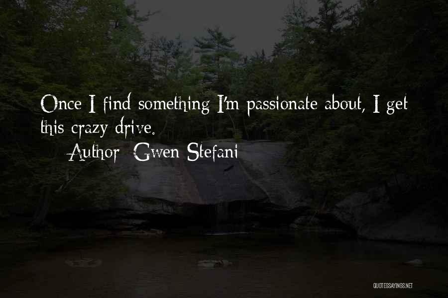 Gwen Stefani Quotes: Once I Find Something I'm Passionate About, I Get This Crazy Drive.