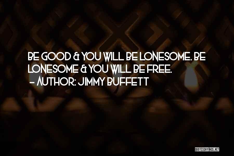 Jimmy Buffett Quotes: Be Good & You Will Be Lonesome. Be Lonesome & You Will Be Free.