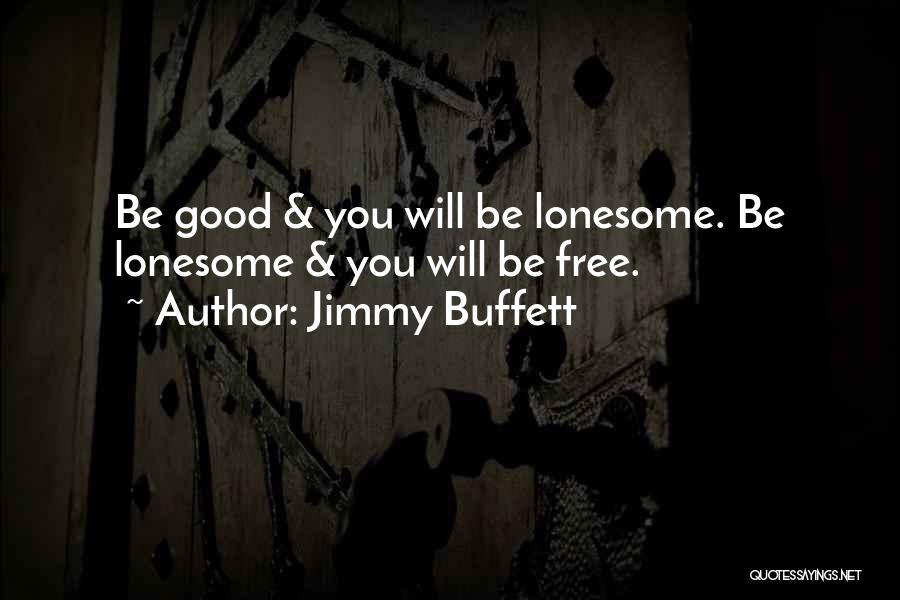 Jimmy Buffett Quotes: Be Good & You Will Be Lonesome. Be Lonesome & You Will Be Free.