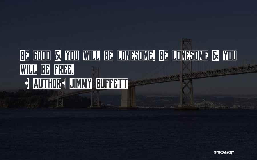 Jimmy Buffett Quotes: Be Good & You Will Be Lonesome. Be Lonesome & You Will Be Free.