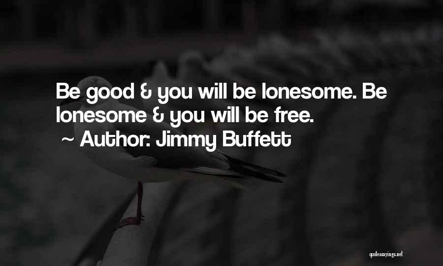 Jimmy Buffett Quotes: Be Good & You Will Be Lonesome. Be Lonesome & You Will Be Free.