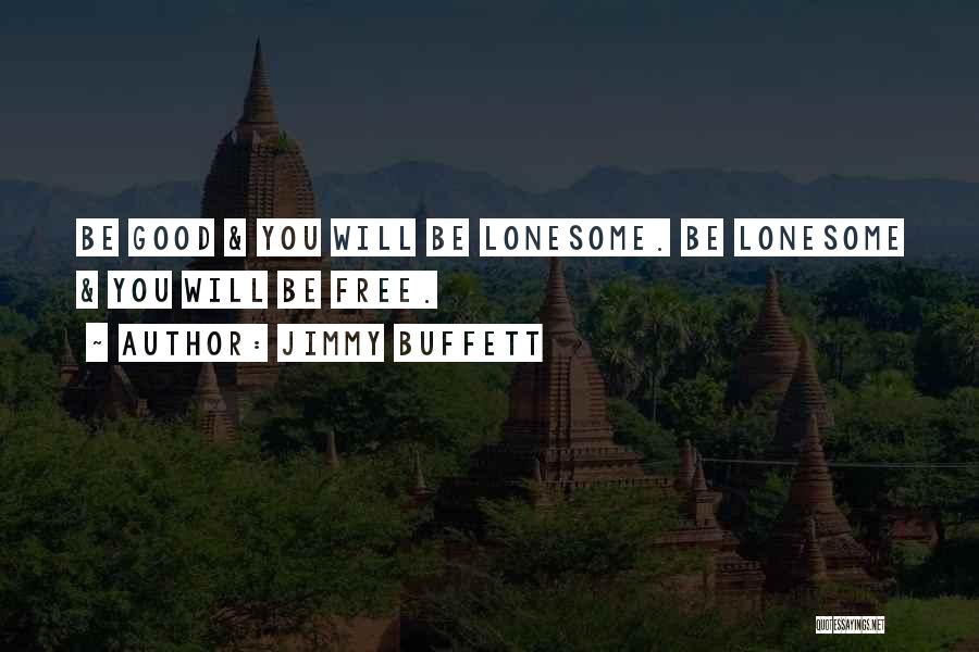 Jimmy Buffett Quotes: Be Good & You Will Be Lonesome. Be Lonesome & You Will Be Free.