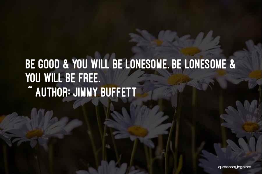 Jimmy Buffett Quotes: Be Good & You Will Be Lonesome. Be Lonesome & You Will Be Free.