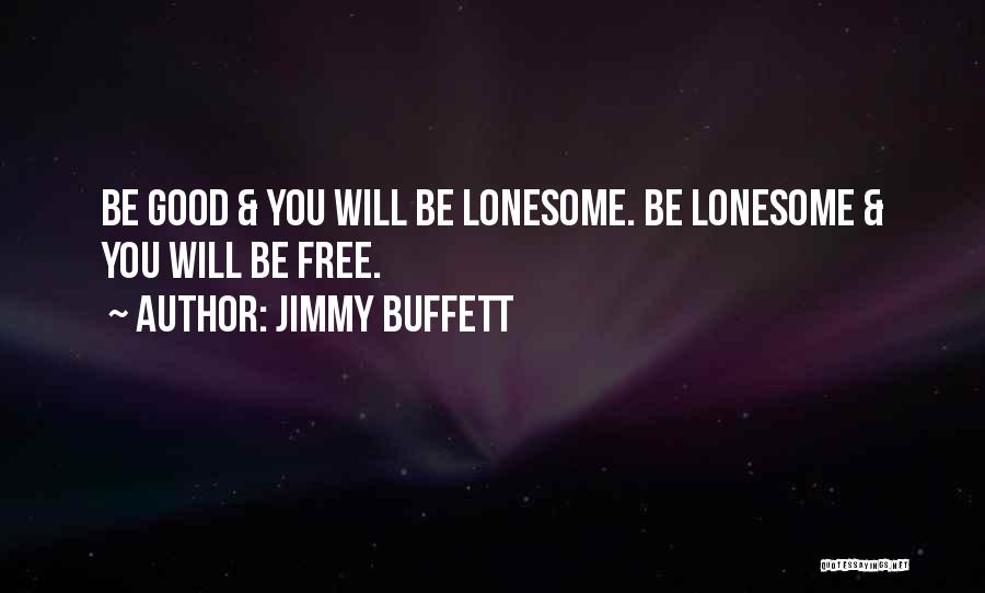 Jimmy Buffett Quotes: Be Good & You Will Be Lonesome. Be Lonesome & You Will Be Free.