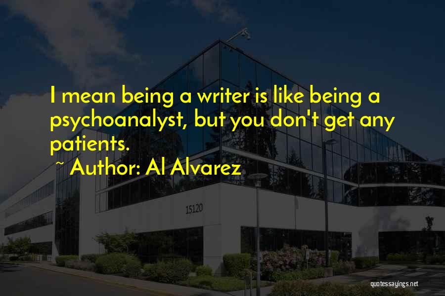 Al Alvarez Quotes: I Mean Being A Writer Is Like Being A Psychoanalyst, But You Don't Get Any Patients.