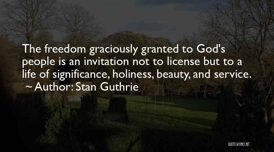 Stan Guthrie Quotes: The Freedom Graciously Granted To God's People Is An Invitation Not To License But To A Life Of Significance, Holiness,