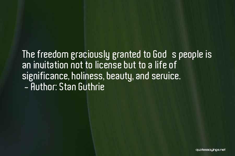 Stan Guthrie Quotes: The Freedom Graciously Granted To God's People Is An Invitation Not To License But To A Life Of Significance, Holiness,