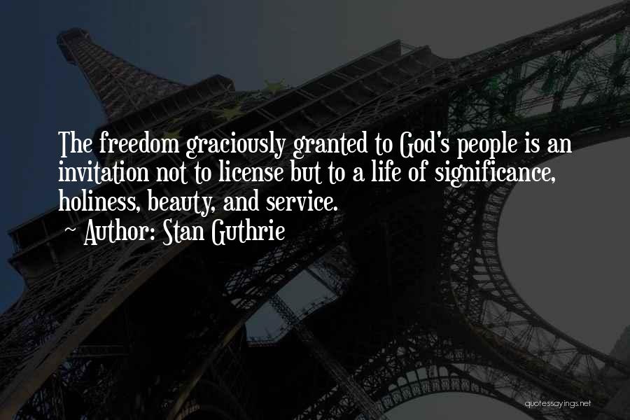 Stan Guthrie Quotes: The Freedom Graciously Granted To God's People Is An Invitation Not To License But To A Life Of Significance, Holiness,