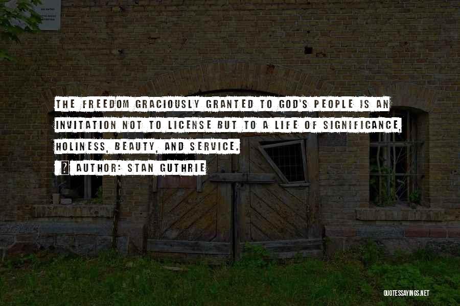 Stan Guthrie Quotes: The Freedom Graciously Granted To God's People Is An Invitation Not To License But To A Life Of Significance, Holiness,