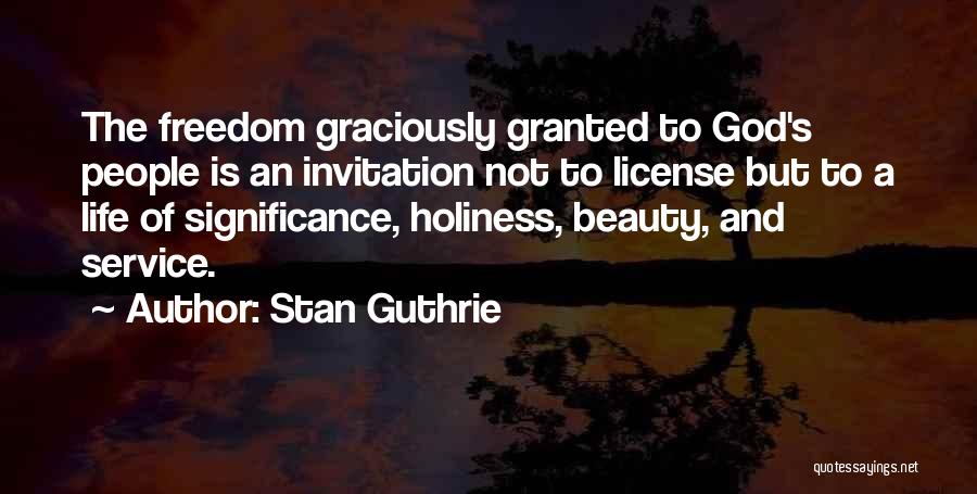 Stan Guthrie Quotes: The Freedom Graciously Granted To God's People Is An Invitation Not To License But To A Life Of Significance, Holiness,