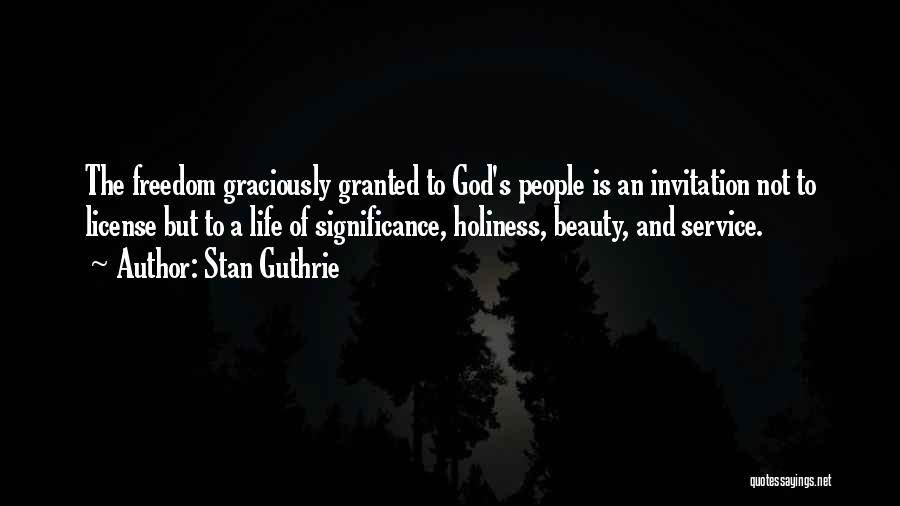 Stan Guthrie Quotes: The Freedom Graciously Granted To God's People Is An Invitation Not To License But To A Life Of Significance, Holiness,