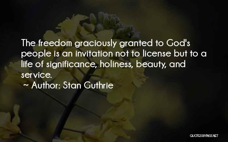 Stan Guthrie Quotes: The Freedom Graciously Granted To God's People Is An Invitation Not To License But To A Life Of Significance, Holiness,