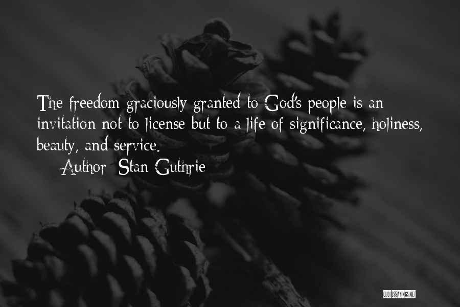 Stan Guthrie Quotes: The Freedom Graciously Granted To God's People Is An Invitation Not To License But To A Life Of Significance, Holiness,