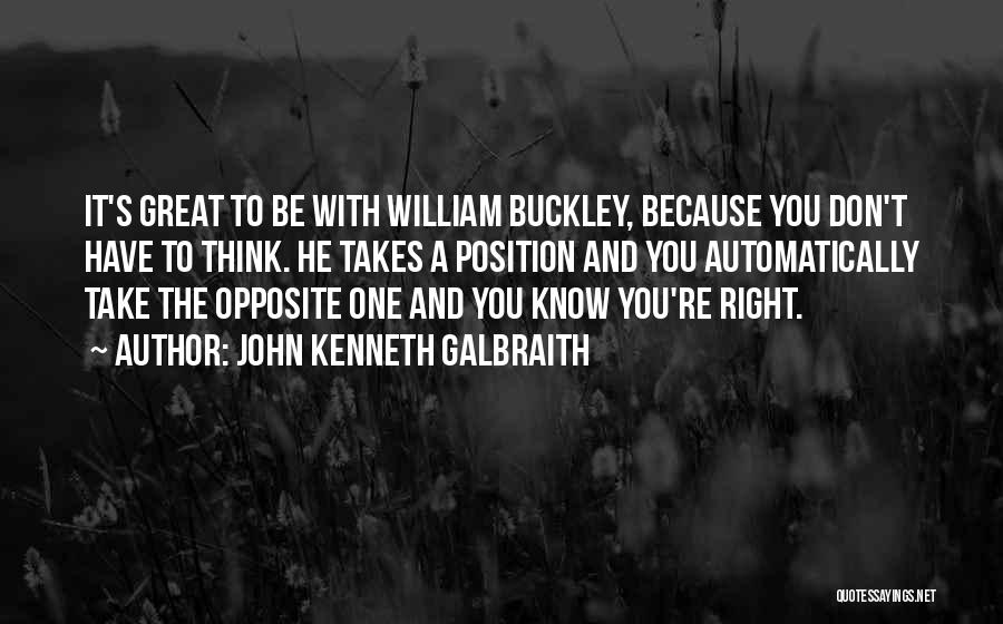 John Kenneth Galbraith Quotes: It's Great To Be With William Buckley, Because You Don't Have To Think. He Takes A Position And You Automatically