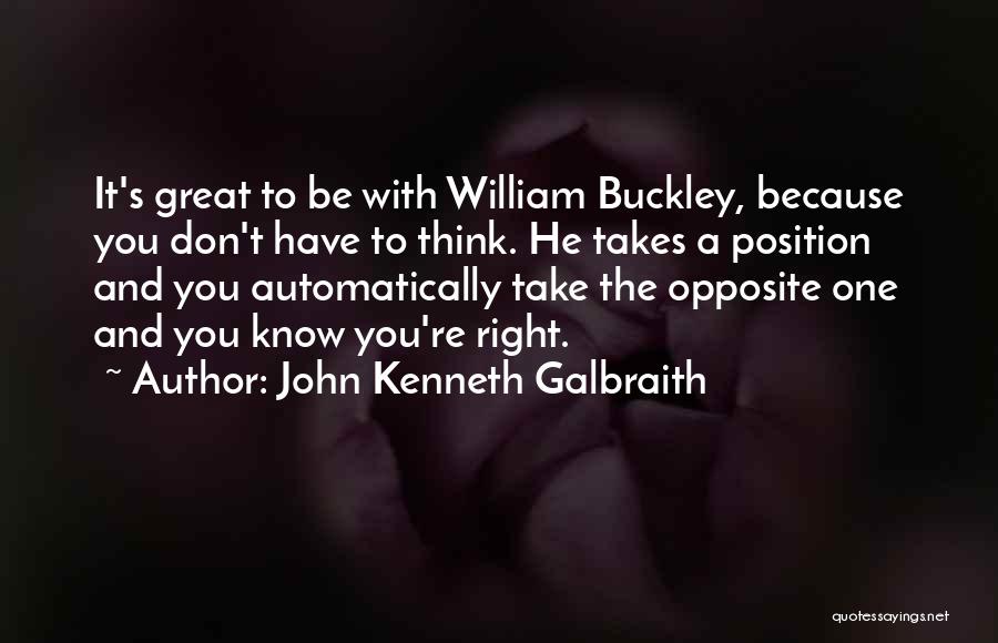John Kenneth Galbraith Quotes: It's Great To Be With William Buckley, Because You Don't Have To Think. He Takes A Position And You Automatically