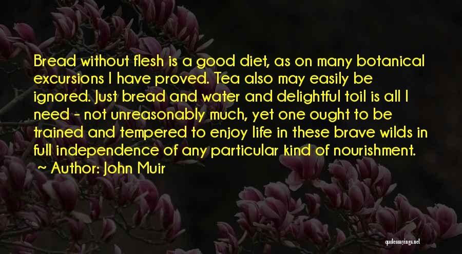 John Muir Quotes: Bread Without Flesh Is A Good Diet, As On Many Botanical Excursions I Have Proved. Tea Also May Easily Be